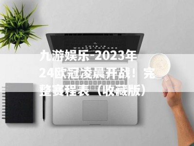 九游娱乐-2023年24欧冠凌晨开战！完整赛程表（收藏版）