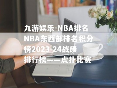 九游娱乐-NBA排名NBA东西部排名积分榜2023-24战绩排行榜——虎扑比赛