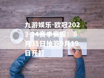 九游娱乐-欧冠2023-24赛季赛程：8月31日抽签9月19日开打