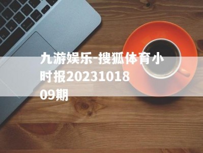 九游娱乐-搜狐体育小时报2023101809期