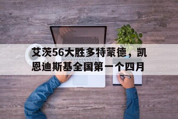 艾茨56大胜多特蒙德，凯恩迪斯基全国第一个四月