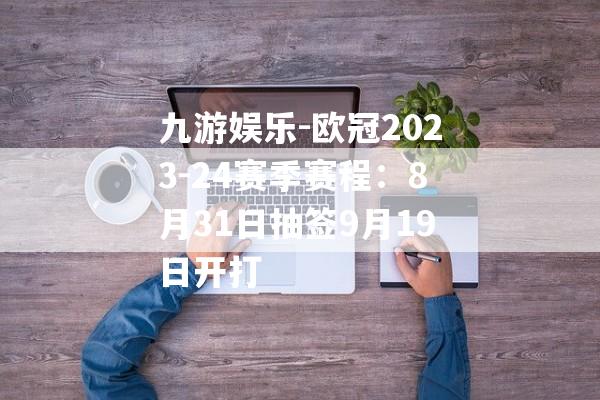 九游娱乐-欧冠2023-24赛季赛程：8月31日抽签9月19日开打