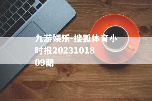 九游娱乐-搜狐体育小时报2023101809期