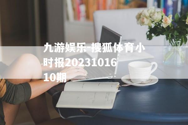 九游娱乐-搜狐体育小时报2023101610期