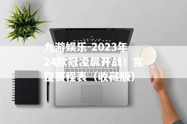 九游娱乐-2023年24欧冠凌晨开战！完整赛程表（收藏版）